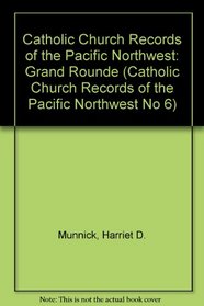Catholic Church Records of the Pacific Northwest: Grand Rounde (Catholic Church Records of the Pacific Northwest No 6)