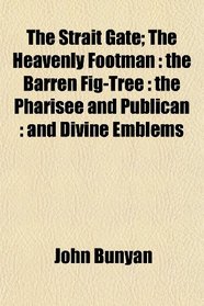 The Strait Gate; The Heavenly Footman: the Barren Fig-Tree : the Pharisee and Publican : and Divine Emblems