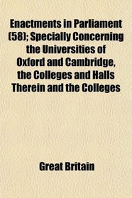 Enactments in Parliament (58); Specially Concerning the Universities of Oxford and Cambridge, the Colleges and Halls Therein and the Colleges