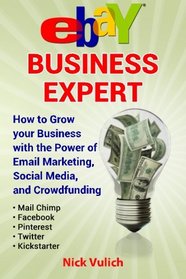 eBay Business Expert: How to Grow your Business with the Power of Email Marketing, Social Media, and Crowdfunding with Kickstarter (Volume 3)