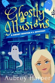 Ghostly Illusions (A Ghost Hunter P.I. Mystery) (Volume 2)