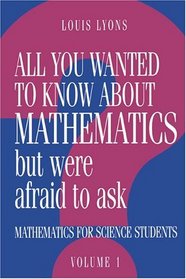 All You Wanted to Know about Mathematics but Were Afraid to Ask: Volume 1 : Mathematics Applied to Science