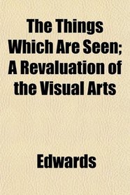 The Things Which Are Seen; A Revaluation of the Visual Arts