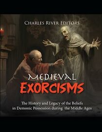 Medieval Exorcisms: The History and Legacy of the Beliefs in Demonic Possession during the Middle Ages