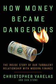 How Money Became Dangerous: The Inside Story of Our Turbulent Relationship with Modern Finance