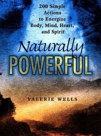 Naturally Powerful: 200 Simple Actions to Energize Body, Mind, Heart and Spirit