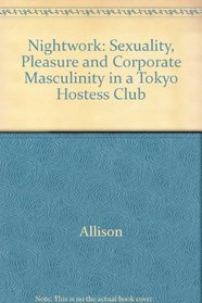 Nightwork : Sexuality, Pleasure, and Corporate Masculinity in a Tokyo Hostess Club