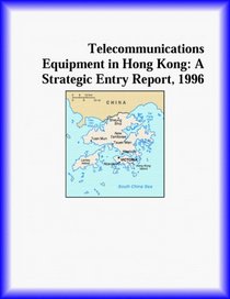 Telecommunications Equipment in Hong Kong: A Strategic Entry Report, 1996 (Strategic Planning Series)