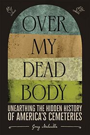 Over My Dead Body: Unearthing the Hidden History of America?s Cemeteries