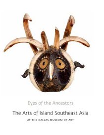 Eyes of the Ancestors: The Arts of Island Southeast Asia at the Dallas Museum of Art (Dallas Museum of Art Publications)