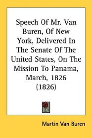 Speech Of Mr. Van Buren, Of New York, Delivered In The Senate Of The United States, On The Mission To Panama, March, 1826 (1826)