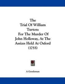The Trial Of William Turton: For The Murder Of John Holloway, At The Assizes Held At Oxford (1755)