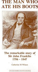 The Man Who Ate His Boots: Remarkable Story of Sir John Franklin,1786-1847
