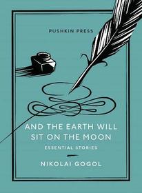 And the Earth Will Sit on the Moon: Essential Stories (Pushkin Collection)