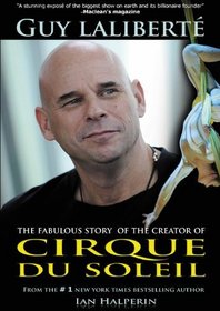 Guy Laliberte: The Fabulous Story of the Creator of Cirque du Soleil