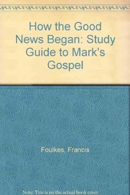 How the Good News Began: Study Guide to Mark's Gospel