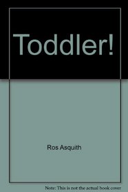 Toddler! The Good! The Bad! The Snuggly! How to Survive the Under Fives!