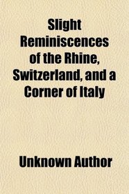 Slight Reminiscences of the Rhine, Switzerland, and a Corner of Italy