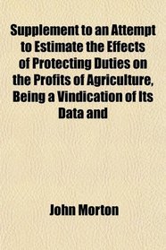 Supplement to an Attempt to Estimate the Effects of Protecting Duties on the Profits of Agriculture, Being a Vindication of Its Data and