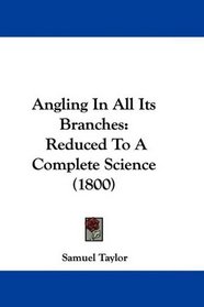 Angling In All Its Branches: Reduced To A Complete Science (1800)