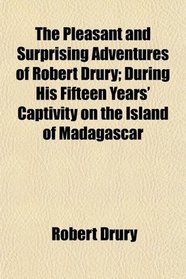 The Pleasant and Surprising Adventures of Robert Drury; During His Fifteen Years' Captivity on the Island of Madagascar