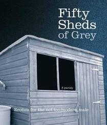 Fifty Sheds of Grey: A Parody: Erotica for the Not-Too-Modern Male