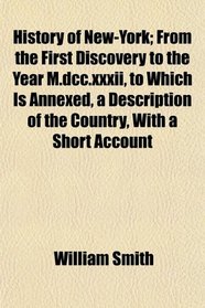 History of New-York; From the First Discovery to the Year M.dcc.xxxii, to Which Is Annexed, a Description of the Country, With a Short Account