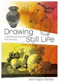 Drawing Still Life: A Practical Course for Artists (The Barrington Barber Fundamentals of Drawing, 2)