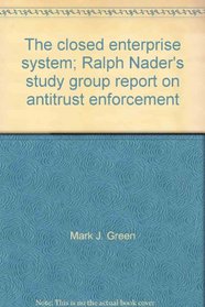 The Closed Enterprise System: Ralph Nader's study group report on antitrust enforcement,