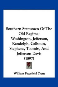 Southern Statesmen Of The Old Regime: Washington, Jefferson, Randolph, Calhoun, Stephens, Toombs, And Jefferson Davis (1897)