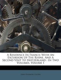 A Residence In France: With An Excursion Up The Rhine, And A Second Visit To Switzerland : In Two Volumes, Volume 1