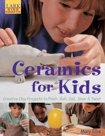 Ceramics for Kids: Creative Clay Projects to Pinch, Roll, Coil, Slam & Twist (Lark Kids' Crafts)