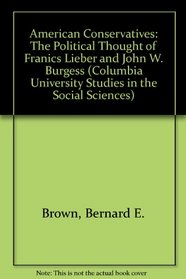 American Conservatives: The Political Thought of Franics Lieber and John W. Burgess (Columbia University Studies in the Social Sciences)
