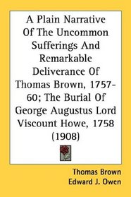 A Plain Narrative Of The Uncommon Sufferings And Remarkable Deliverance Of Thomas Brown, 1757-60; The Burial Of George Augustus Lord Viscount Howe, 1758 (1908)