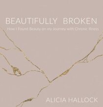 Beautifully Broken: How I Found Beauty on my Journey with Chronic Illness