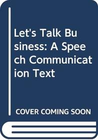Let's Talk Business: A Speech Communication Text