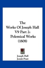 The Works Of Joseph Hall V9 Part 2: Polemical Works (1808)