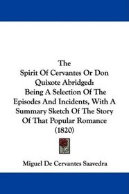 The Spirit Of Cervantes Or Don Quixote Abridged: Being A Selection Of The Episodes And Incidents, With A Summary Sketch Of The Story Of That Popular Romance (1820)