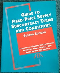 Guide to Fixed-Price Supply Subcontract Terms and Conditions: A Project of the Federal Subcontracting Committee, Section of Public Contract Law, Ameri