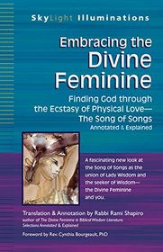 Embracing the Divine Feminine: Finding God Through the Ecstasy of Physical Love--The Song of Songs Annotated & Explained