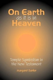 On Earth as it is in Heaven: Temple Symbolism in the New Testament (Classic Reprints)