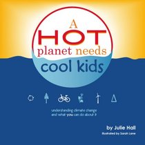 A Hot Planet Needs Cool Kids: Understanding Climate Change and What You Can Do About It