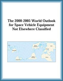 The 2000-2005 World Outlook for Space Vehicle Equipment Not Elsewhere Classified (Strategic Planning Series)