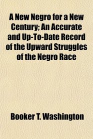 A New Negro for a New Century; An Accurate and Up-To-Date Record of the Upward Struggles of the Negro Race