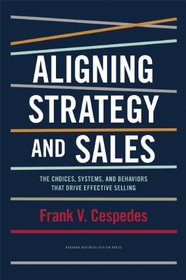 Aligning Strategy and Sales: The Choices, Systems, and Behaviors that Drive Effective Selling