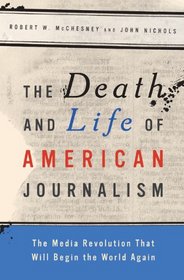 The Death and Life of American Journalism: The Media Revolution that Will Begin the World Again