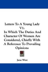 Letters To A Young Lady V1: In Which The Duties And Character Of Women Are Considered, Chiefly With A Reference To Prevailing Opinions