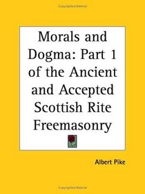 Morals and Dogma of the Ancient and Accepted Scottish Rite Freemasonry, Vol. 1