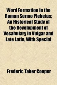 Word Formation in the Roman Sermo Plebeius; An Historical Study of the Development of Vocabulary in Vulgar and Late Latin, With Special