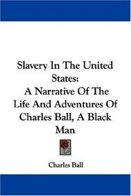 Slavery In The United States: A Narrative Of The Life And Adventures Of Charles Ball, A Black Man